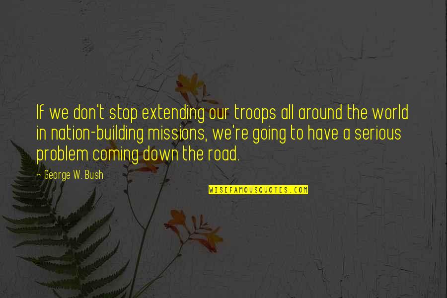 Down The Road Quotes By George W. Bush: If we don't stop extending our troops all Down The Road Quotes By George W. Bush: If we don't stop extending our troops all