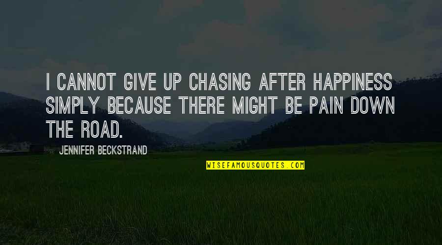 Down The Road Quotes By Jennifer Beckstrand: I cannot give up chasing after happiness simply Down The Road Quotes By Jennifer Beckstrand: I cannot give up chasing after happiness simply