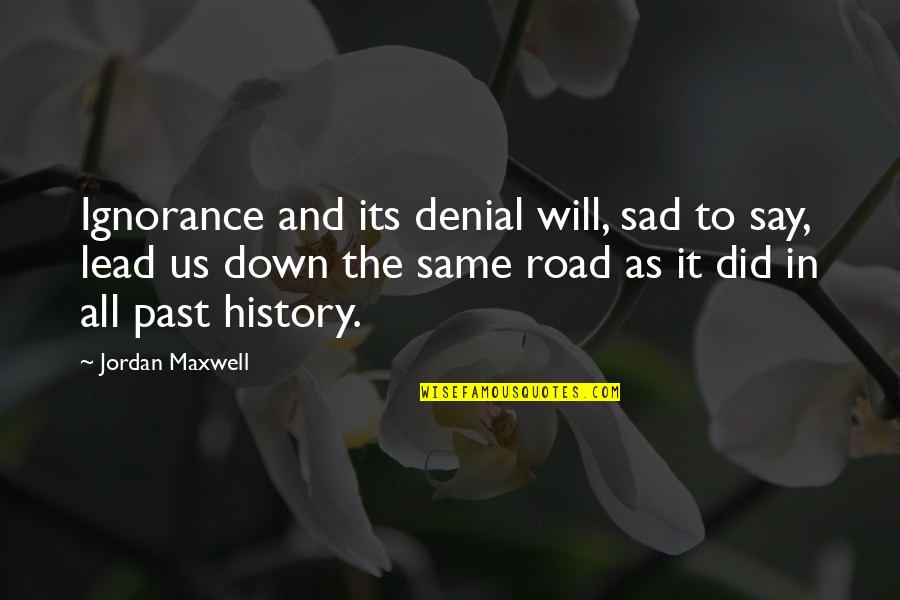 Down The Road Quotes By Jordan Maxwell: Ignorance and its denial will, sad to say, Down The Road Quotes By Jordan Maxwell: Ignorance and its denial will, sad to say,