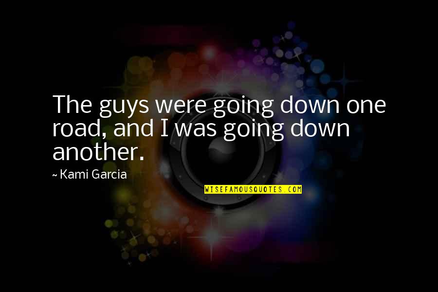 Down The Road Quotes By Kami Garcia: The guys were going down one road, and