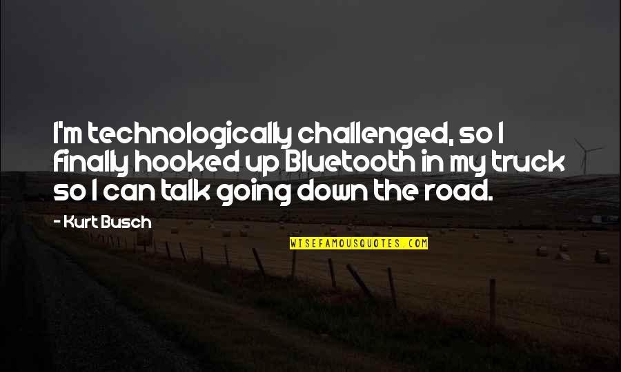 Down The Road Quotes By Kurt Busch: I'm technologically challenged, so I finally hooked up Down The Road Quotes By Kurt Busch: I'm technologically challenged, so I finally hooked up
