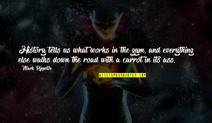 Down The Road Quotes By Mark Rippetoe: History tells us what works in the gym, Down The Road Quotes By Mark Rippetoe: History tells us what works in the gym,