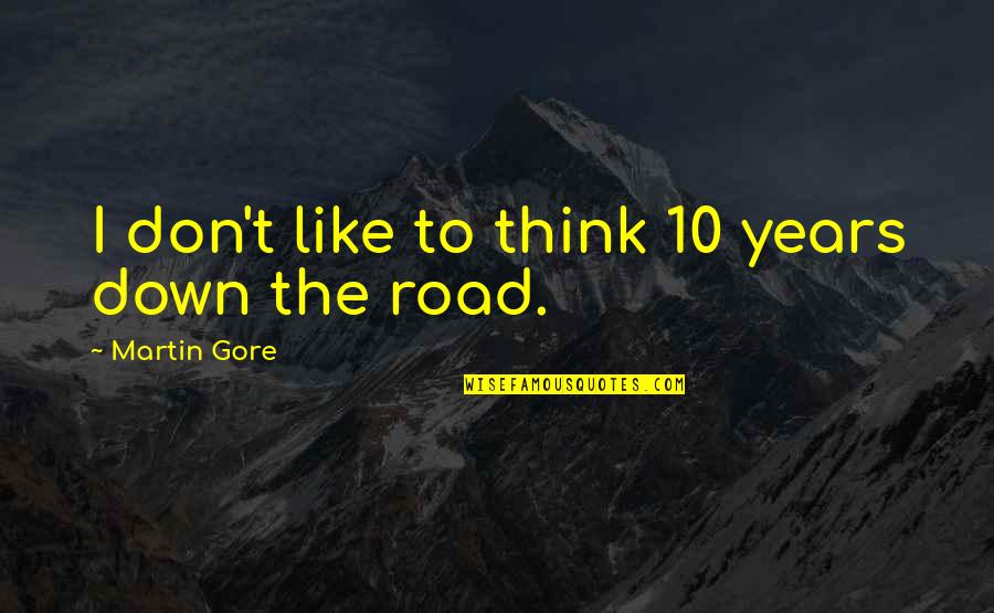 Down The Road Quotes By Martin Gore: I don't like to think 10 years down Down The Road Quotes By Martin Gore: I don't like to think 10 years down