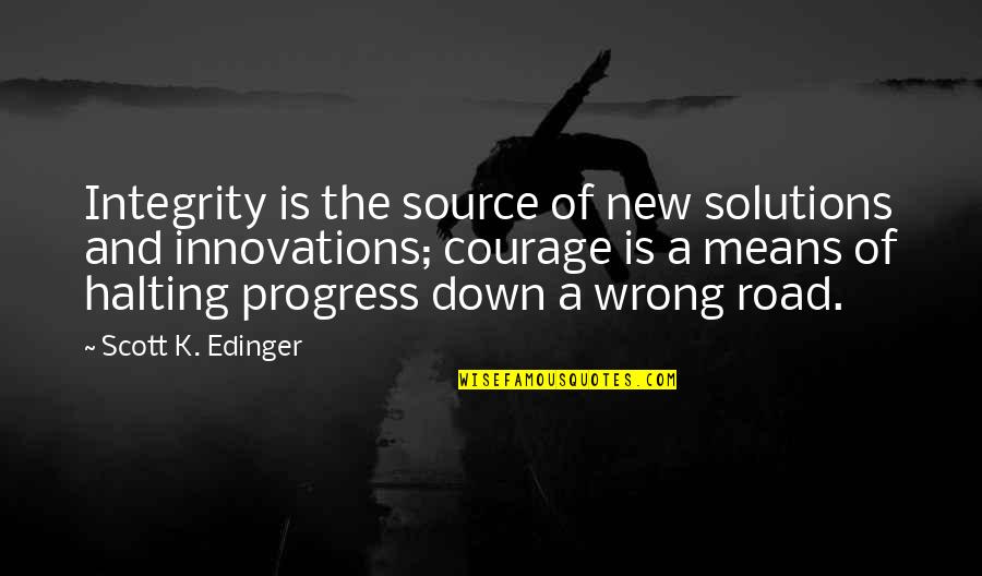 Down The Road Quotes By Scott K. Edinger: Integrity is the source of new solutions and Down The Road Quotes By Scott K. Edinger: Integrity is the source of new solutions and