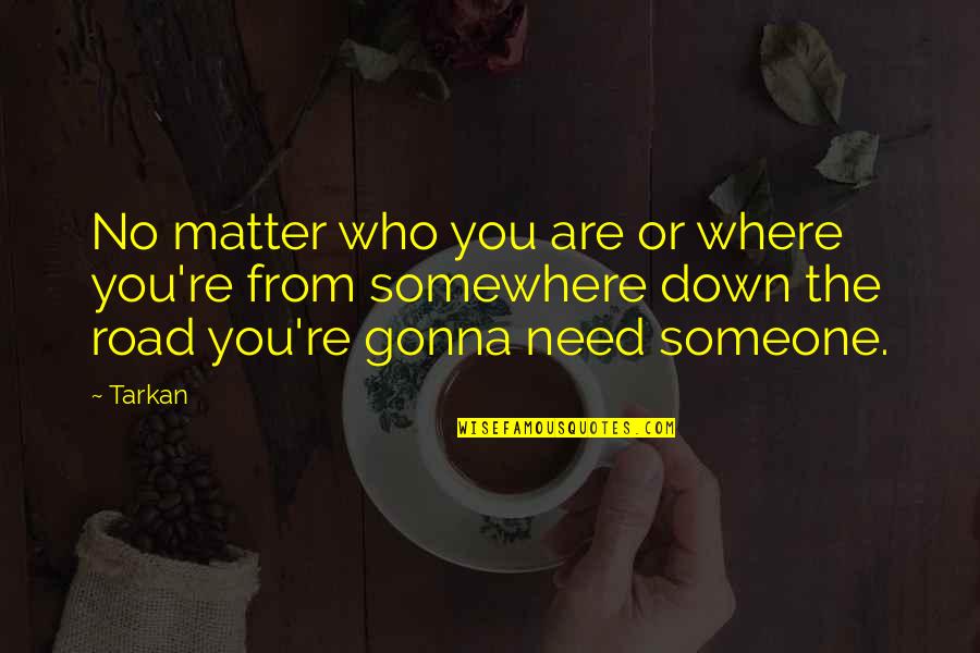 Down The Road Quotes By Tarkan: No matter who you are or where you're Down The Road Quotes By Tarkan: No matter who you are or where you're