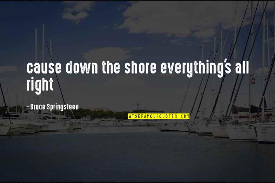 Down The Shore Quotes By Bruce Springsteen: cause down the shore everything's all right