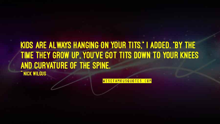 Down The Spine Quotes By Nick Wilgus: Kids are always hanging on your tits," I