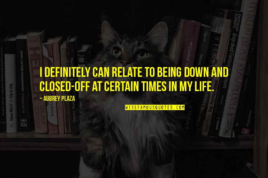Down Times In Life Quotes By Aubrey Plaza: I definitely can relate to being down and