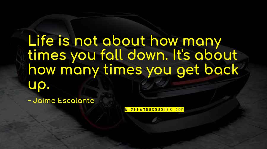 Down Times In Life Quotes By Jaime Escalante: Life is not about how many times you