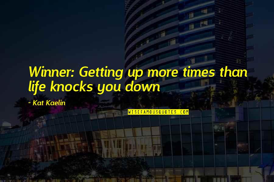 Down Times In Life Quotes By Kat Kaelin: Winner: Getting up more times than life knocks