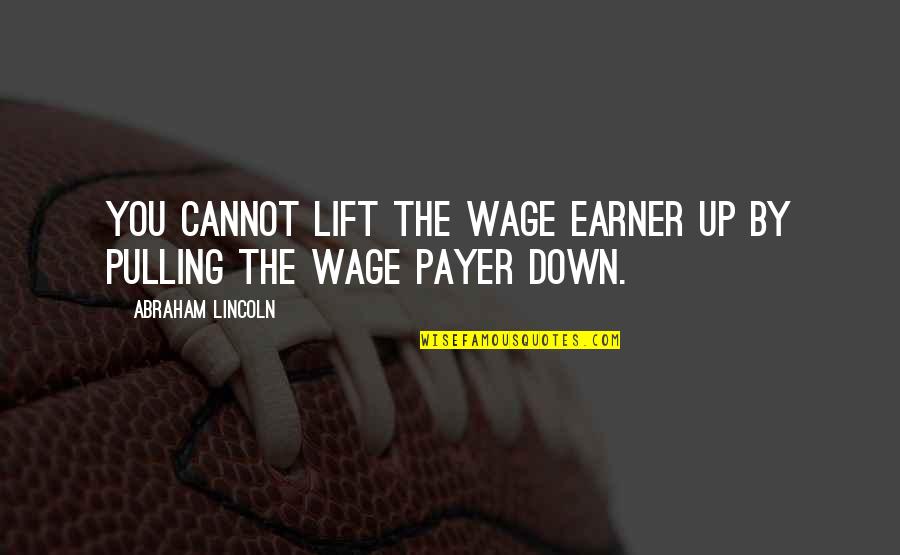 Down To Earth Inspirational Quotes By Abraham Lincoln: You cannot lift the wage earner up by Down To Earth Inspirational Quotes By Abraham Lincoln: You cannot lift the wage earner up by