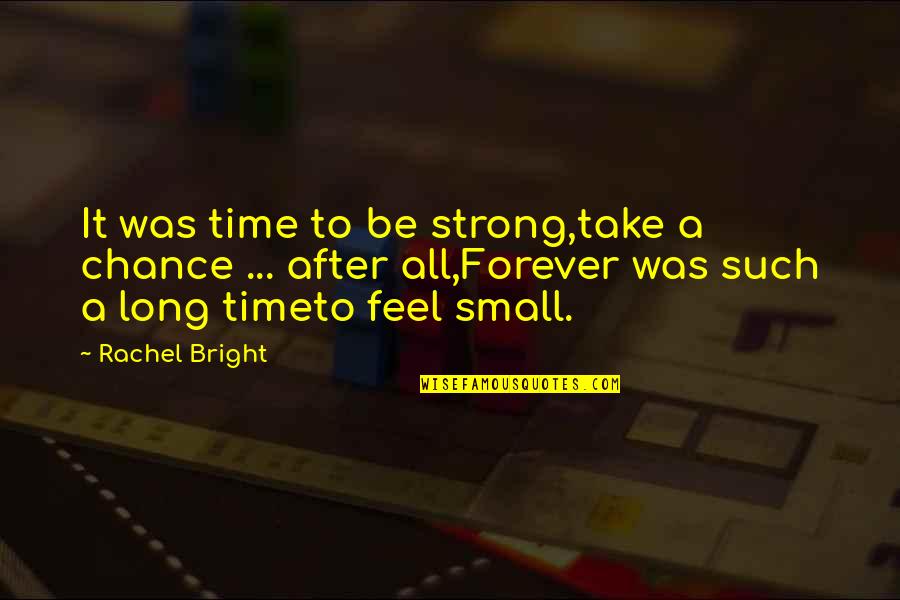 Down To Earth Man Quotes By Rachel Bright: It was time to be strong,take a chance Down To Earth Man Quotes By Rachel Bright: It was time to be strong,take a chance