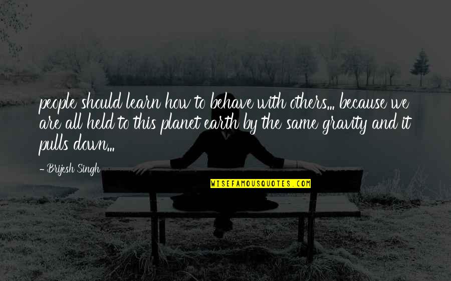 Down To Earth Quotes By Brijesh Singh: people should learn how to behave with others...
