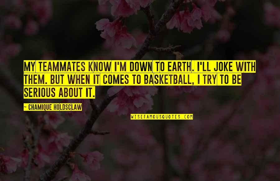 Down To Earth Quotes By Chamique Holdsclaw: My teammates know I'm down to earth. I'll