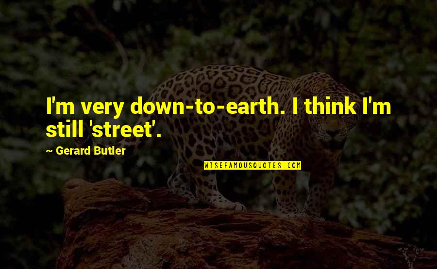 Down To Earth Quotes By Gerard Butler: I'm very down-to-earth. I think I'm still 'street'.