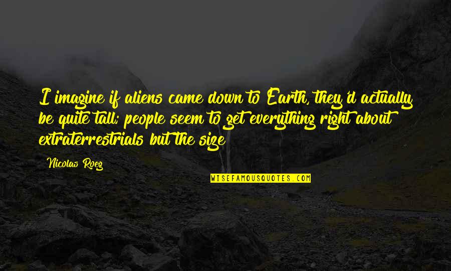 Down To Earth Quotes By Nicolas Roeg: I imagine if aliens came down to Earth,