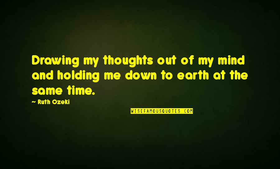 Down To Earth Quotes By Ruth Ozeki: Drawing my thoughts out of my mind and