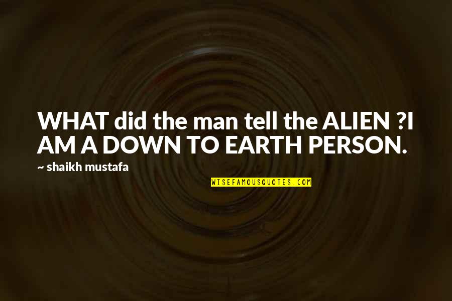 Down To Earth Quotes By Shaikh Mustafa: WHAT did the man tell the ALIEN ?I