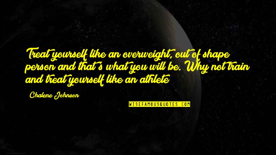 Down To Earth Team Quotes By Chalene Johnson: Treat yourself like an overweight, out of shape Down To Earth Team Quotes By Chalene Johnson: Treat yourself like an overweight, out of shape
