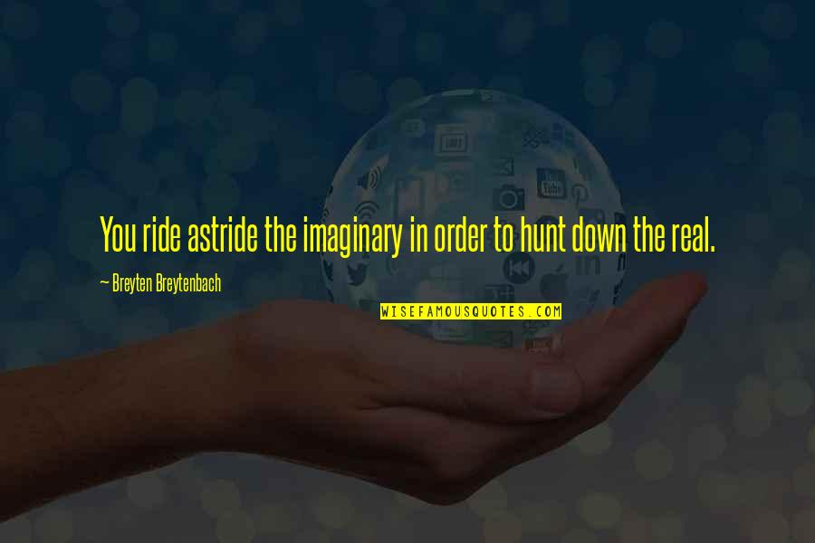 Down To Ride Quotes By Breyten Breytenbach: You ride astride the imaginary in order to Down To Ride Quotes By Breyten Breytenbach: You ride astride the imaginary in order to