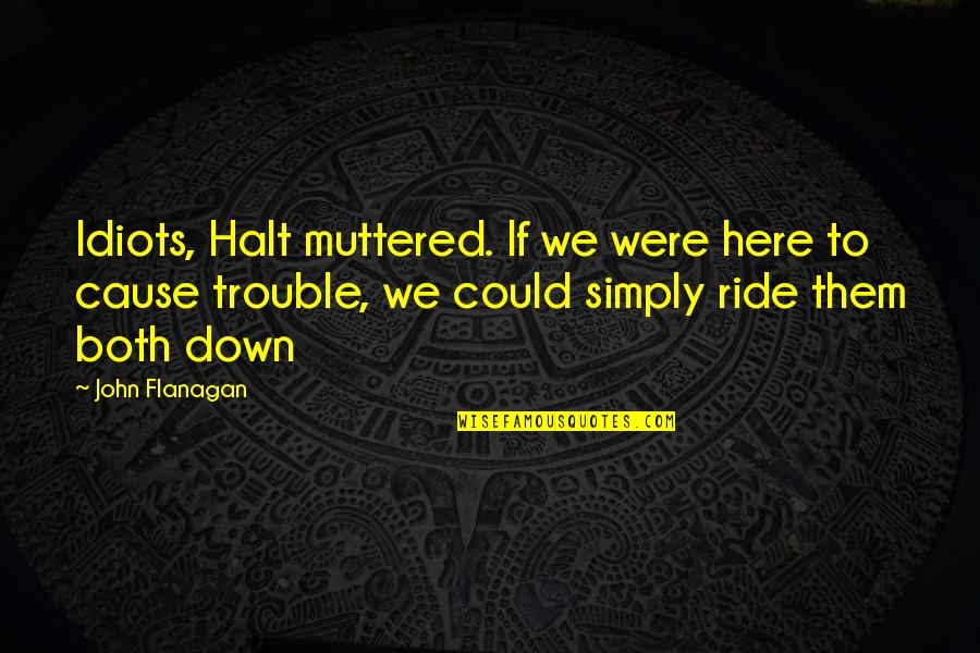 Down To Ride Quotes By John Flanagan: Idiots, Halt muttered. If we were here to Down To Ride Quotes By John Flanagan: Idiots, Halt muttered. If we were here to
