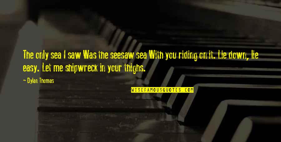 Down With Love Quotes By Dylan Thomas: The only sea I saw Was the seesaw