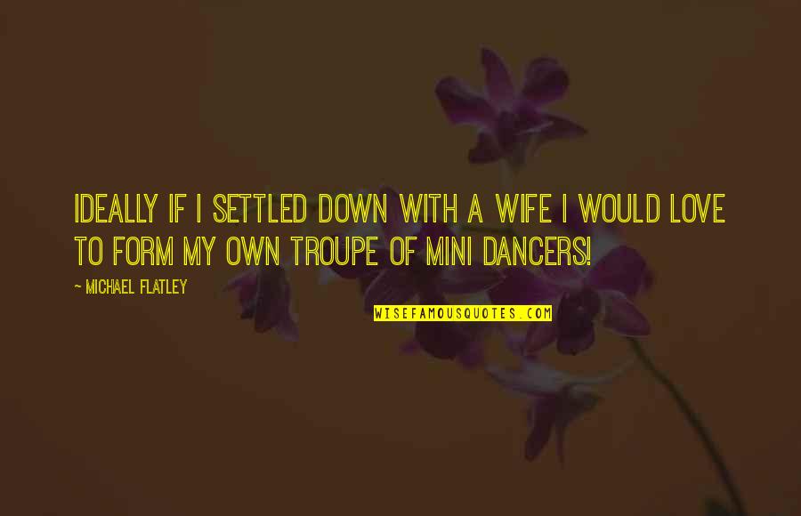 Down With Love Quotes By Michael Flatley: Ideally if I settled down with a wife