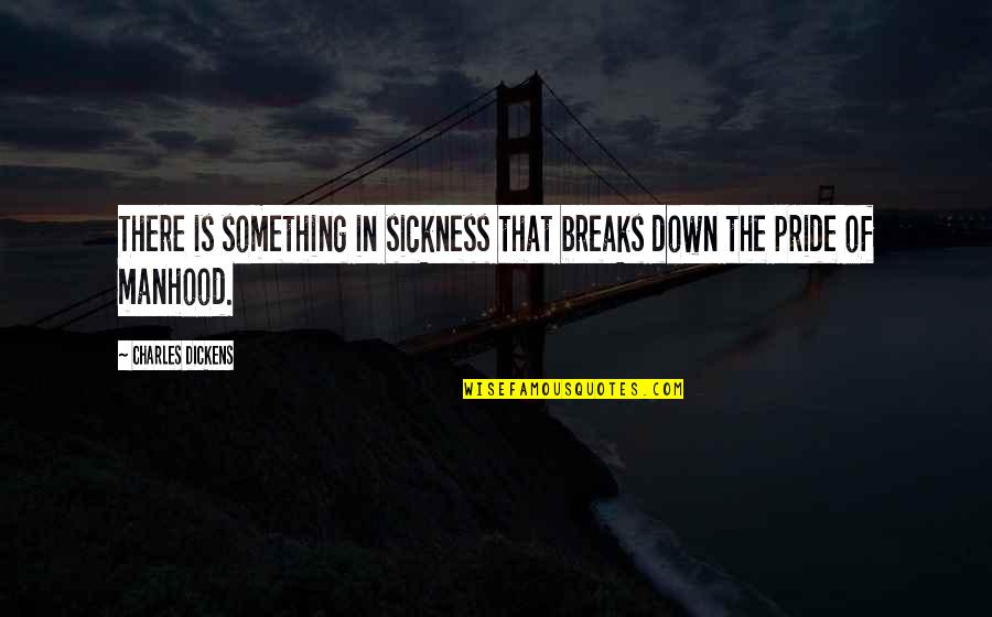 Down Your Pride Quotes By Charles Dickens: There is something in sickness that breaks down