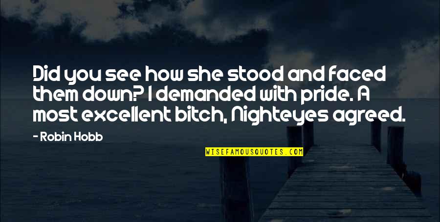 Down Your Pride Quotes By Robin Hobb: Did you see how she stood and faced Down Your Pride Quotes By Robin Hobb: Did you see how she stood and faced