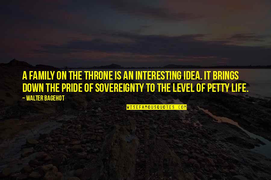 Down Your Pride Quotes By Walter Bagehot: A family on the throne is an interesting