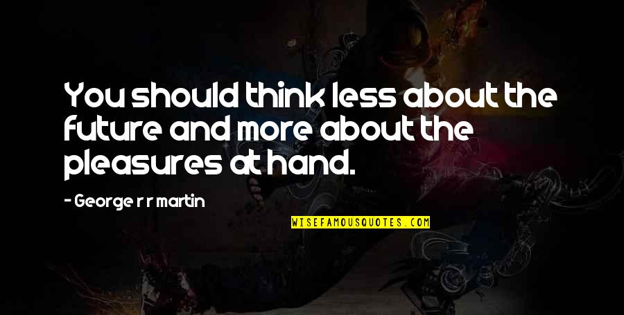 Downbeating Quotes By George R R Martin: You should think less about the future and
