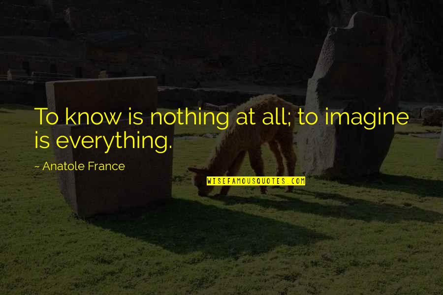 Downby Quotes By Anatole France: To know is nothing at all; to imagine