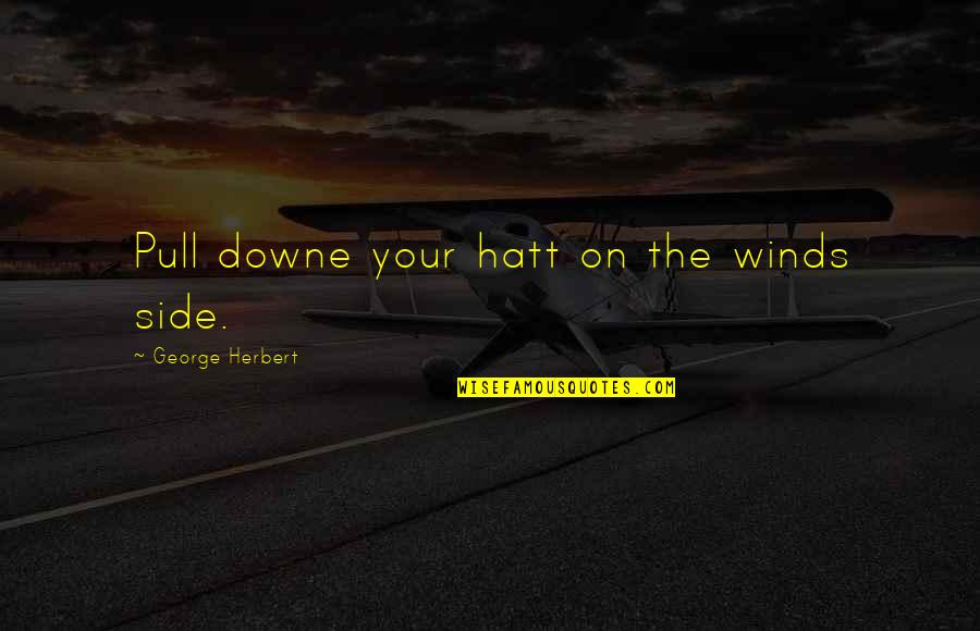 Downe Quotes By George Herbert: Pull downe your hatt on the winds side.