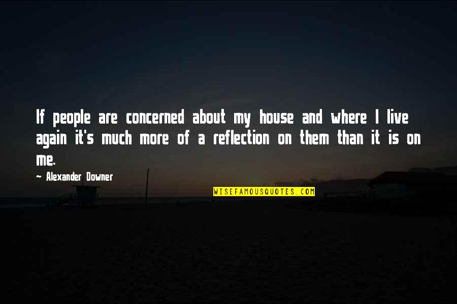 Downer Quotes By Alexander Downer: If people are concerned about my house and