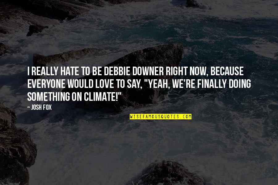 Downer Quotes By Josh Fox: I really hate to be Debbie Downer right
