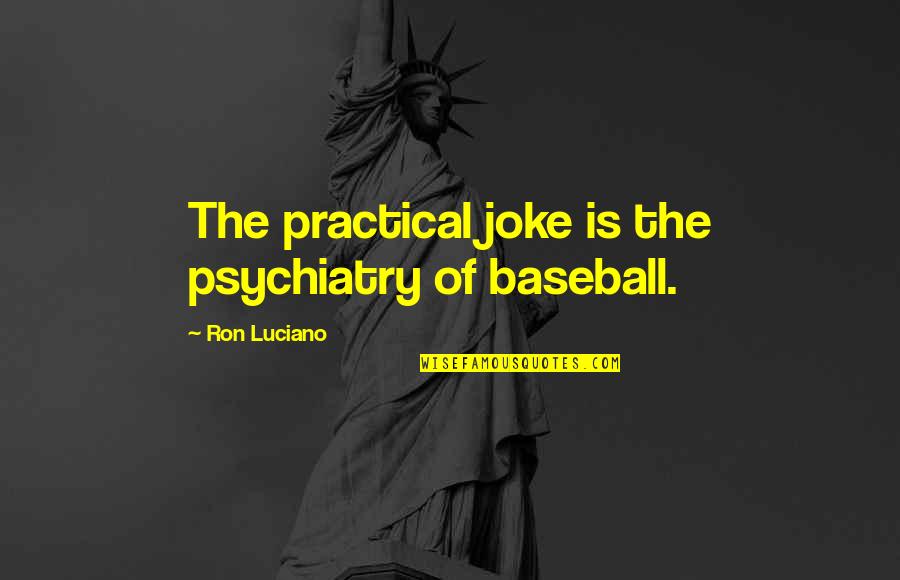 Downers Quotes By Ron Luciano: The practical joke is the psychiatry of baseball.