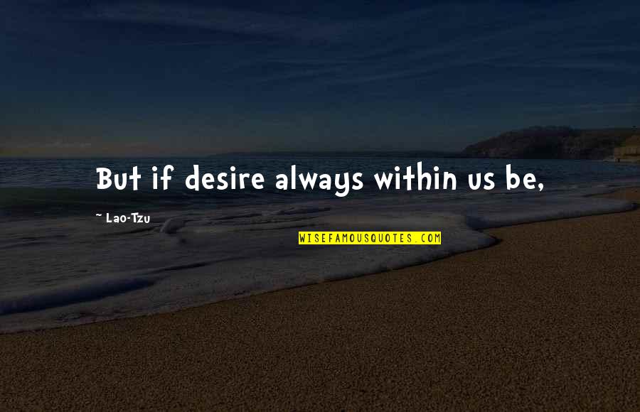 Downeys House Quotes By Lao-Tzu: But if desire always within us be,