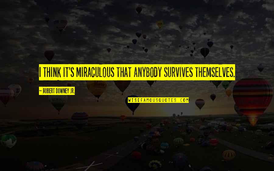 Downey's Quotes By Robert Downey Jr.: I think it's miraculous that anybody survives themselves. Downey's Quotes By Robert Downey Jr.: I think it's miraculous that anybody survives themselves.