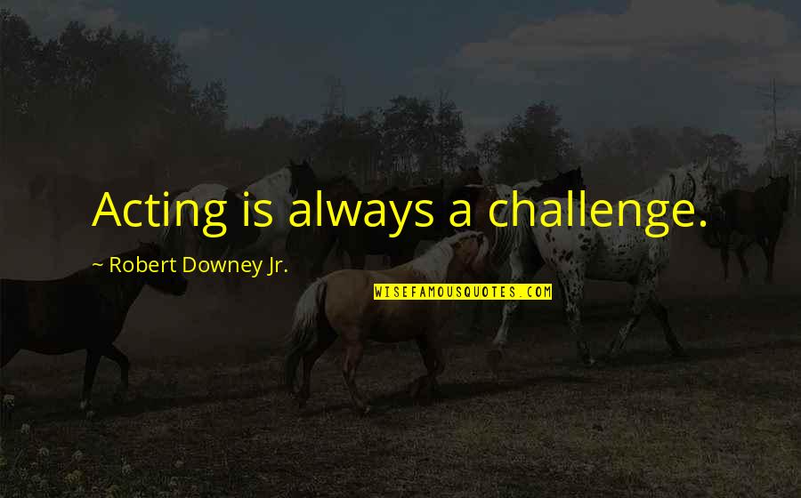 Downey's Quotes By Robert Downey Jr.: Acting is always a challenge. Downey's Quotes By Robert Downey Jr.: Acting is always a challenge.