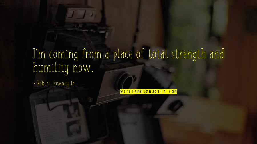 Downey's Quotes By Robert Downey Jr.: I'm coming from a place of total strength Downey's Quotes By Robert Downey Jr.: I'm coming from a place of total strength