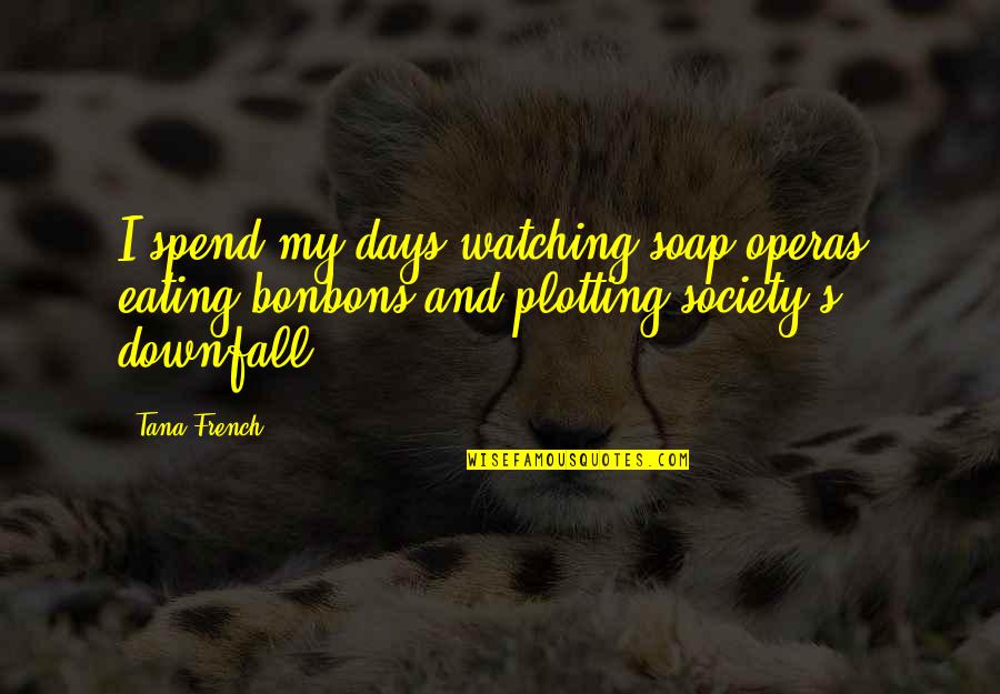 Downfall Of Society Quotes By Tana French: I spend my days watching soap operas, eating