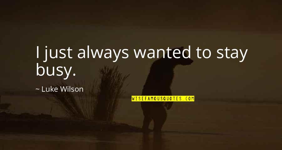Downfalls High Full Quotes By Luke Wilson: I just always wanted to stay busy. Downfalls High Full Quotes By Luke Wilson: I just always wanted to stay busy.