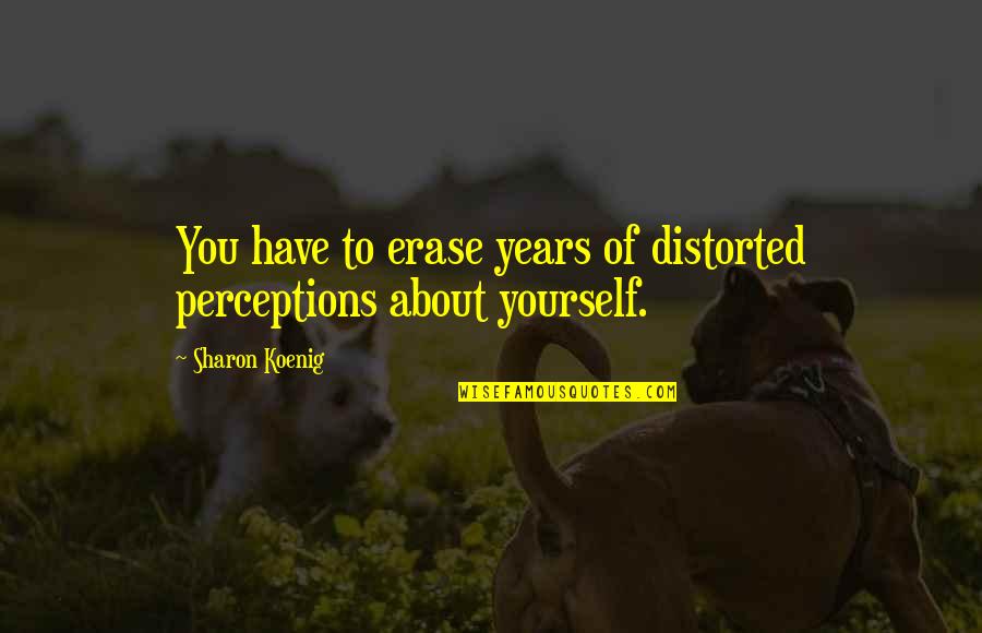 Downfalls High Trailer Quotes By Sharon Koenig: You have to erase years of distorted perceptions