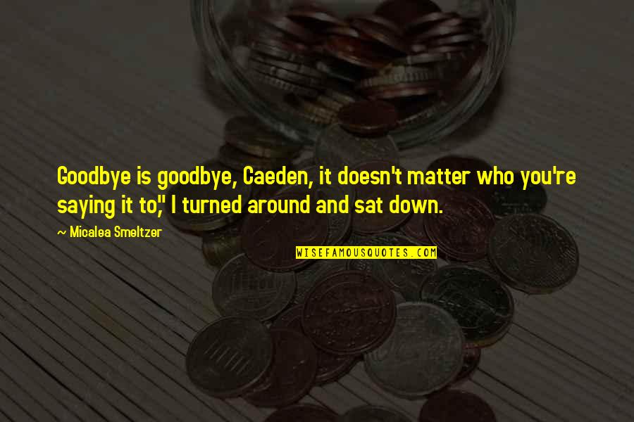 Downforme Quotes By Micalea Smeltzer: Goodbye is goodbye, Caeden, it doesn't matter who