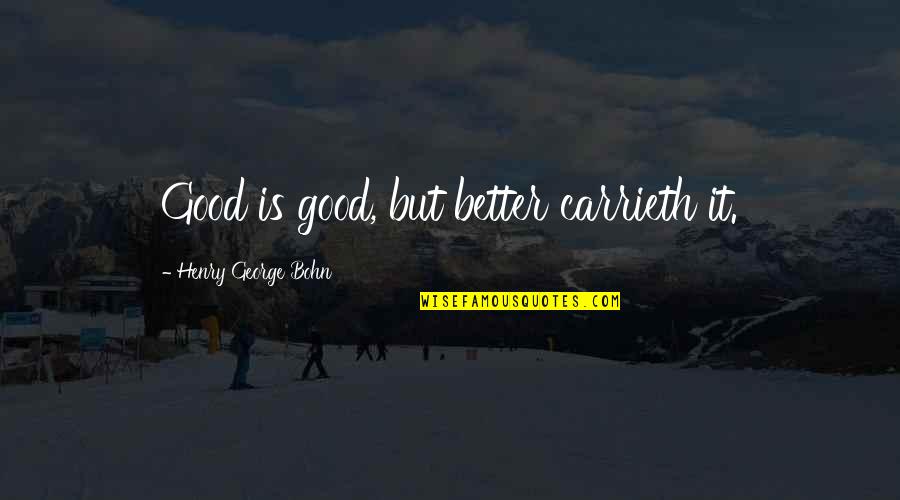Downgrading Someone Quotes By Henry George Bohn: Good is good, but better carrieth it.
