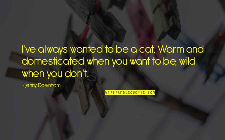 Downham Quotes By Jenny Downham: I've always wanted to be a cat. Warm