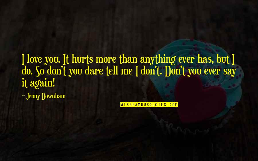 Downham Quotes By Jenny Downham: I love you. It hurts more than anything