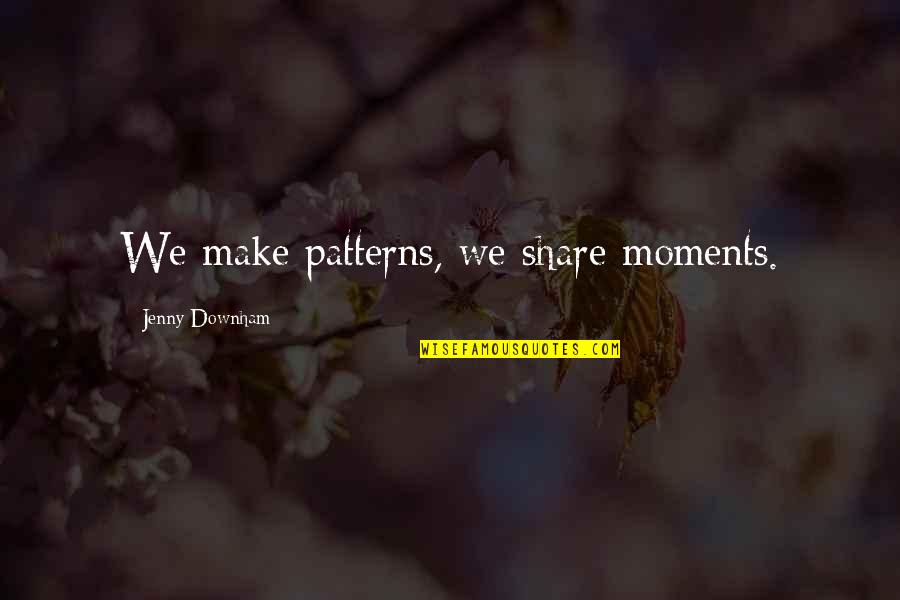 Downham Quotes By Jenny Downham: We make patterns, we share moments.