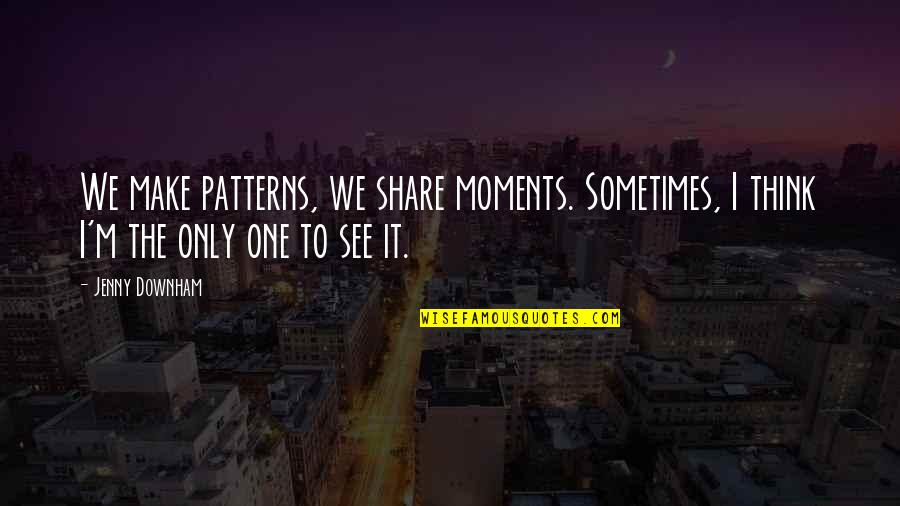 Downham Quotes By Jenny Downham: We make patterns, we share moments. Sometimes, I