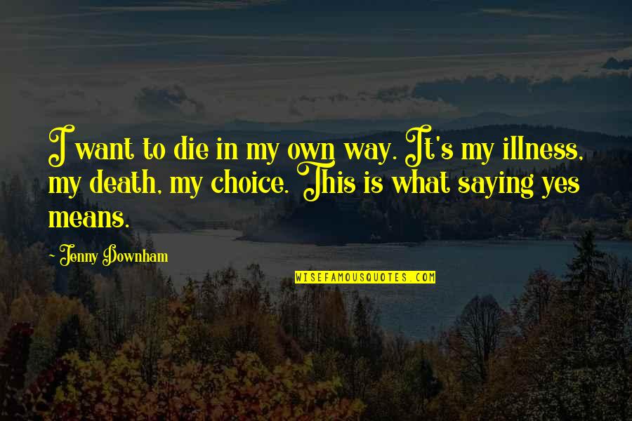 Downham Quotes By Jenny Downham: I want to die in my own way.